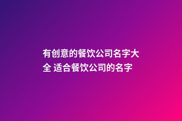 有创意的餐饮公司名字大全 适合餐饮公司的名字-第1张-公司起名-玄机派